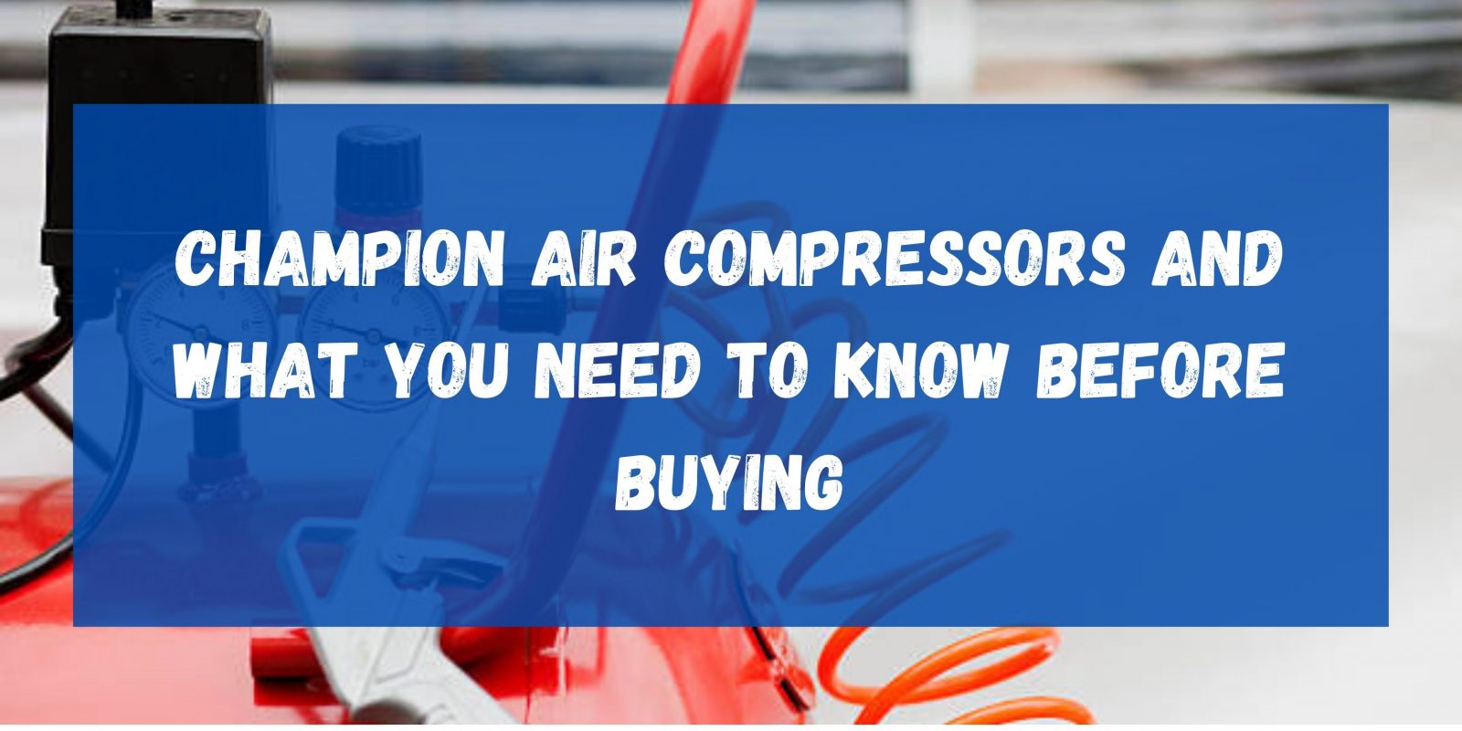 Champion Air Compressors and What You Need to Know Before Buying? Air